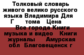 Толковый словарь живого велико русского языка Владимира Для 1956 Г.  4 тома › Цена ­ 3 000 - Все города Книги, музыка и видео » Книги, журналы   . Амурская обл.,Благовещенск г.